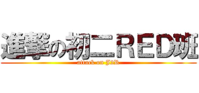 進撃の初二ＲＥＤ班 (attack on J2R)