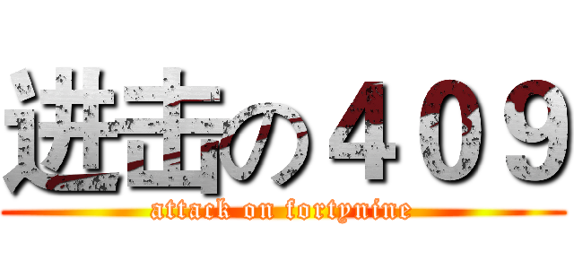 进击の４０９ (attack on fortynine)