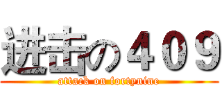 进击の４０９ (attack on fortynine)