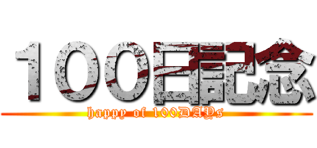 １００日記念 (happy of 100DAYs)