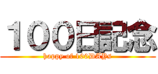 １００日記念 (happy of 100DAYs)