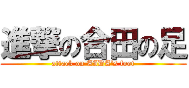 進撃の合田の足 (attack on AIDA\'s foot)