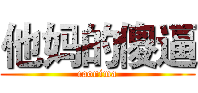 他妈的傻逼 (caonima)