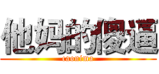 他妈的傻逼 (caonima)