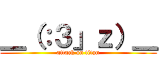 ＿（：３」ｚ）＿ (attack on titan)