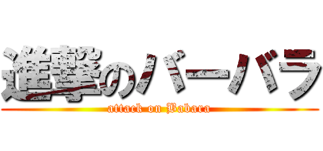 進撃のバーバラ (attack on Babara)