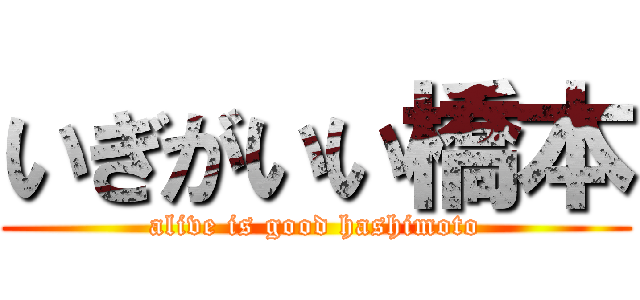 いぎがいい橋本 (alive is good hashimoto)
