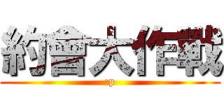 約會大作戰 (:p)
