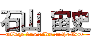 石山 宙史 (cabbage taro fallen on the floor)