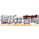 彼氏は吉崎 (boyfriend the Yoshizaki)