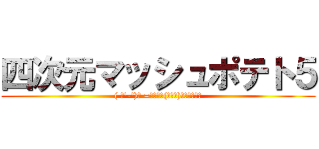 四次元マッシュポテト５ (( っ'-')╮ =͟͟͞͞(╮╯╭)ﾎﾟﾃｨﾄｩ)