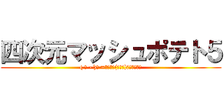 四次元マッシュポテト５ (( っ'-')╮ =͟͟͞͞(╮╯╭)ﾎﾟﾃｨﾄｩ)