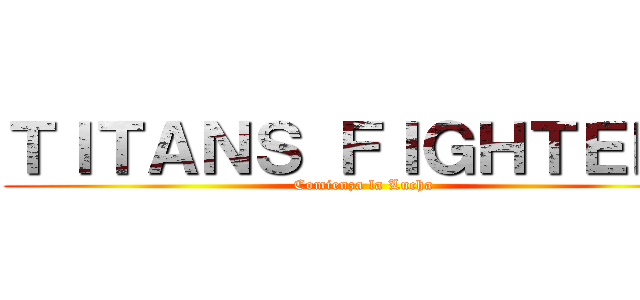 ＴＩＴＡＮＳ ＦＩＧＨＴＥＲＳ (Comienza la Lucha)