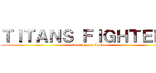 ＴＩＴＡＮＳ ＦＩＧＨＴＥＲＳ (Comienza la Lucha)