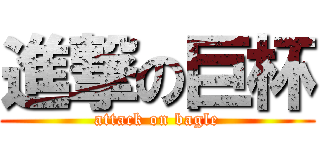 進撃の巨杯 (attack on bagle)