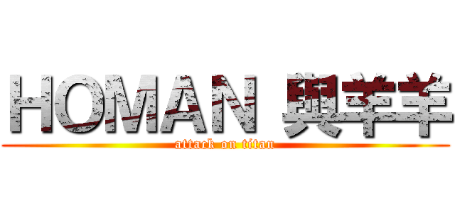 ＨＯＭＡＮ 與羊羊 (attack on titan)