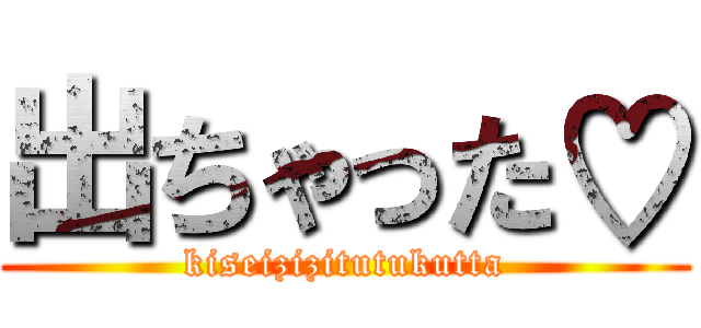 出ちゃった♡ (kiseizizitutukutta)