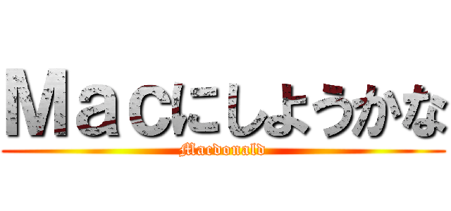 Ｍａｃにしようかな (Macdonald)
