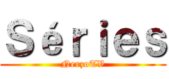 Ｓéｒｉｅｓ (NerzoTV)