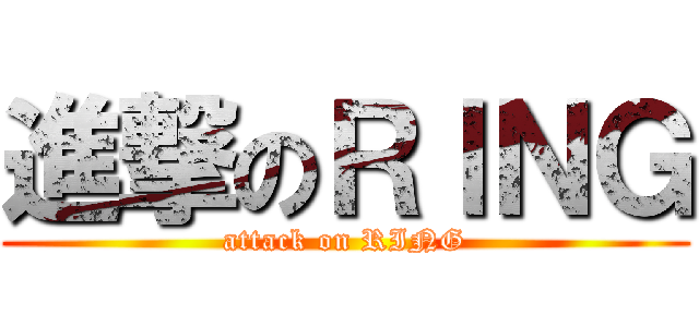 進撃のＲＩＮＧ (attack on RING)