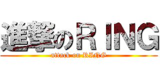 進撃のＲＩＮＧ (attack on RING)