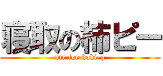 寝取の柿ピー (ntr for kaki-p)