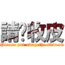 請你收皮 (Please put away the skin of)