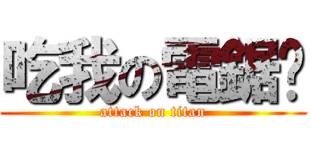 吃我の電鋸啦 (attack on titan)