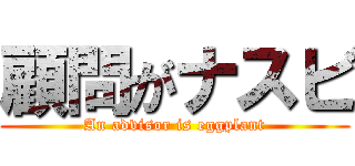 顧問がナスビ (An advisor is eggplant)
