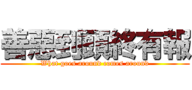 善惡到頭終有報 (What goes around comes around)