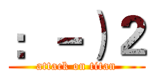 ：－）２ (attack on titan)