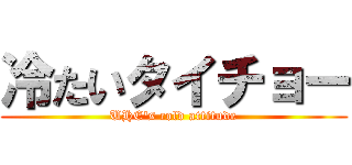 冷たいタイチョー (UHE's cold attitude)