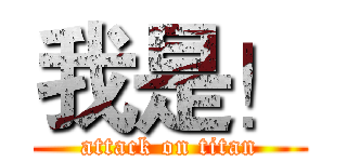 我是！ (attack on titan)