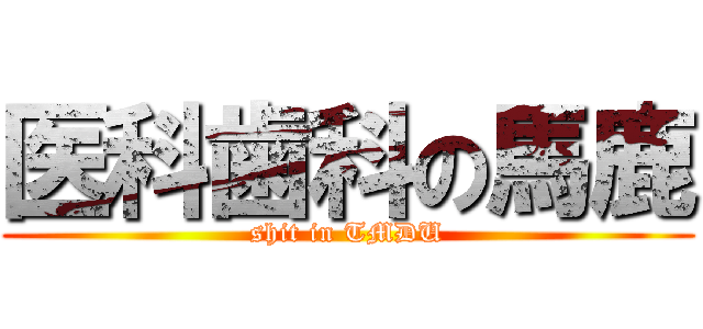 医科歯科の馬鹿 (shit in TMDU)
