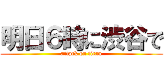 明日６時に渋谷で (attack on titan)