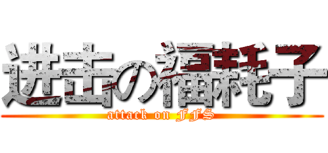 进击の福耗子 (attack on FFS)