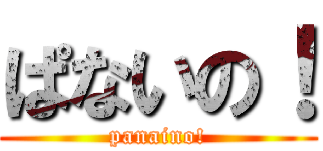 ぱないの！ (panaino!)