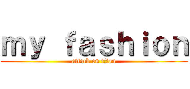 ｍｙ ｆａｓｈｉｏｎ (attack on titan)