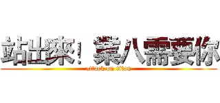 站出來！業八需要你 (attack on titan)