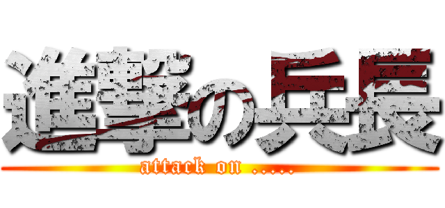 進撃の兵長 (attack on .....)