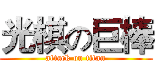 光棋の巨棒 (attack on titan)