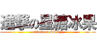 進撃の星糖冰果 (attack on SSIF)