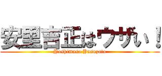 安里吉正はウザい！ (Yoshimasa Yasuzato)