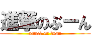 進撃のぶーん (attack on buun)