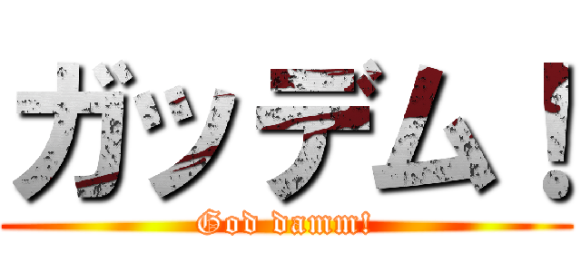ガッデム！ (God damm!)