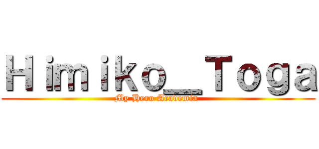 Ｈｉｍｉｋｏ＿Ｔｏｇａ (My Hero Academia )