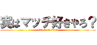 実はマッチ好きやろ？ (attack on titan)