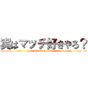 実はマッチ好きやろ？ (attack on titan)