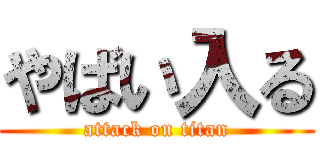 やばい入る (attack on titan)