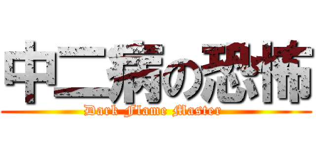 中二病の恐怖 (Dark Flame Master )